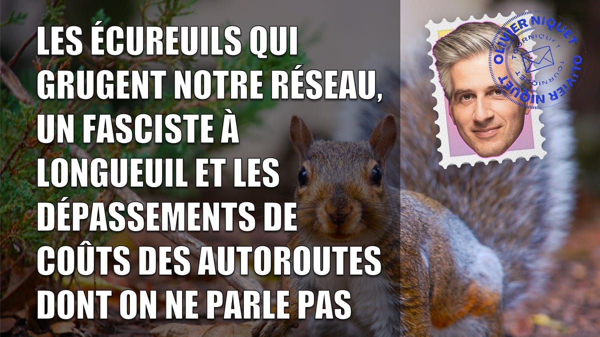 Les écureuils qui grugent notre réseau, un fasciste à Longueuil et les dépassements de coûts des autoroutes dont on ne parle pas Post feature image