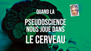 Quand la pseudoscience nous joue dans le cerveau