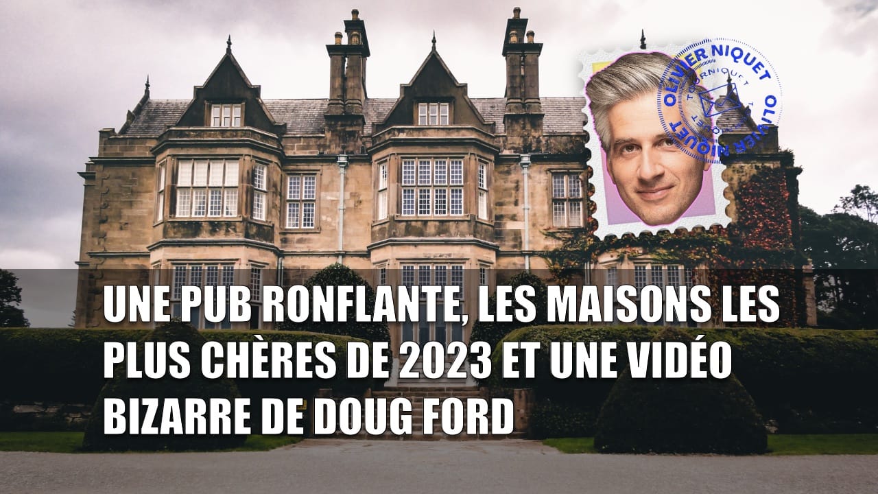 Une pub ronflante, les maisons les plus chères de 2023 et une vidéo bizarre de Doug Ford Post image