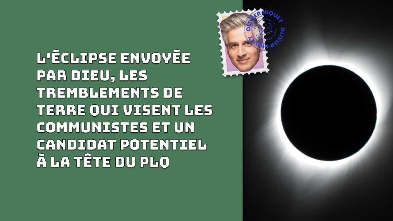 L'éclipse envoyée par Dieu, les tremblements de terre qui visent les communistes et un candidat potentiel à la tête du PLQ Post image