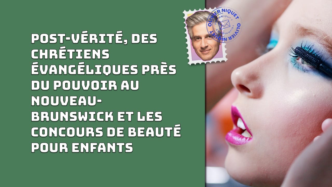 Post-vérité, des chrétiens évangéliques près du pouvoir au Nouveau-Brunswick et les concours de beauté pour enfants Post image