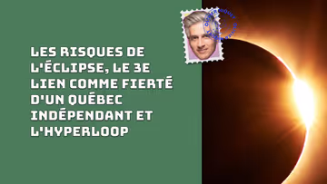 Les risques de l'éclipse, le 3e lien comme fierté d'un Québec indépendant et l'hyperloop Image principale