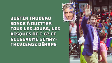 Justin Trudeau songe à quitter tous les jours, les risques de C-63 et Guillaume Lemay-Thivierge dérape Image principale