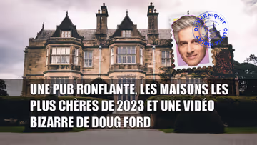 Une pub ronflante, les maisons les plus chères de 2023 et une vidéo bizarre de Doug Ford Image principale