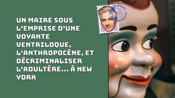 Un maire sous l'emprise d'une voyante ventriloque, l'anthropocène, et décriminaliser l'adultère... à New York Image principale
