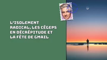 L'isolement radical, les cégeps en décrépitude et la fête de Gmail Image principale